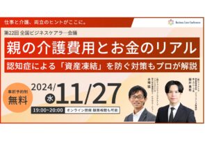 11月27日（水）現役ビジネスパーソンと各分野のプロが結集するオンラインセミナー『全国ビジネスケアラー会議　仕事と介護、両立のヒントがここに。』開催のお知らせ